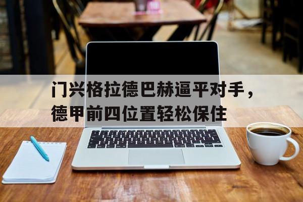 门兴格拉德巴赫逼平对手，德甲前四位置轻松保住(门兴格拉德巴赫官网商城)